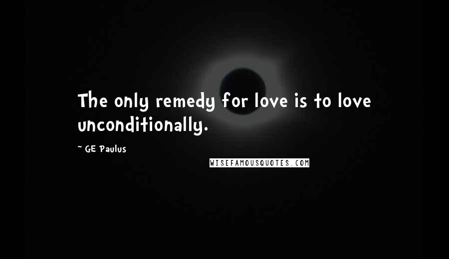 GE Paulus Quotes: The only remedy for love is to love unconditionally.