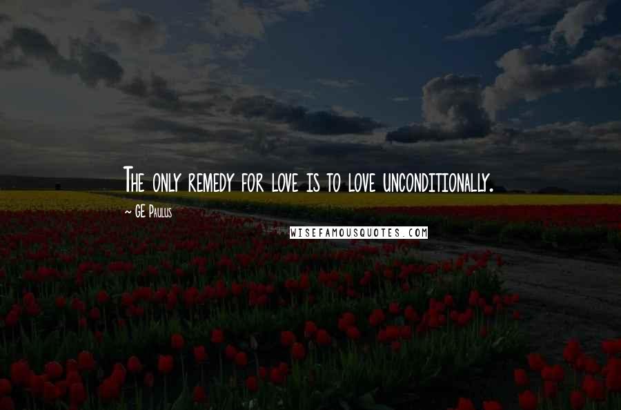 GE Paulus Quotes: The only remedy for love is to love unconditionally.