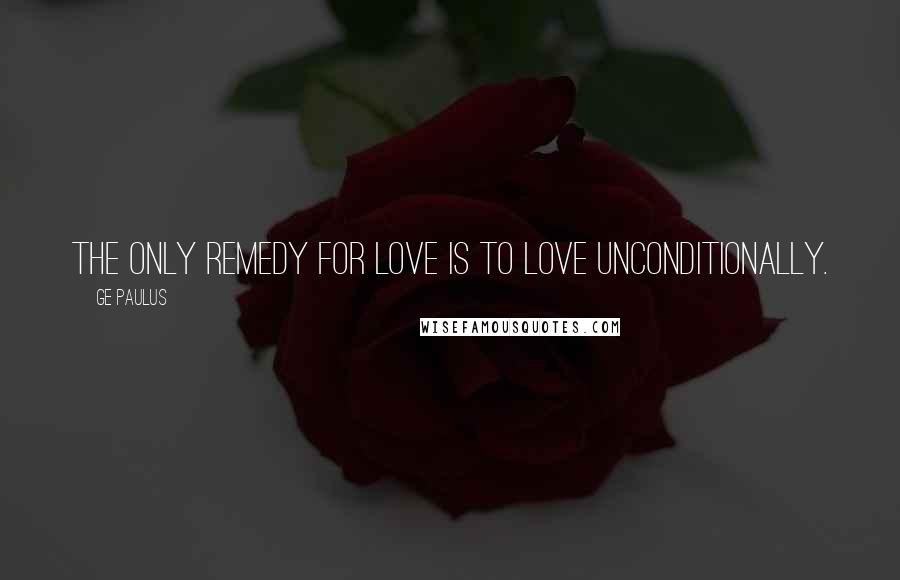 GE Paulus Quotes: The only remedy for love is to love unconditionally.