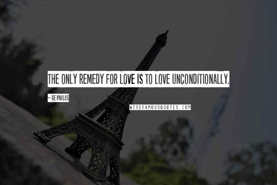 GE Paulus Quotes: The only remedy for love is to love unconditionally.