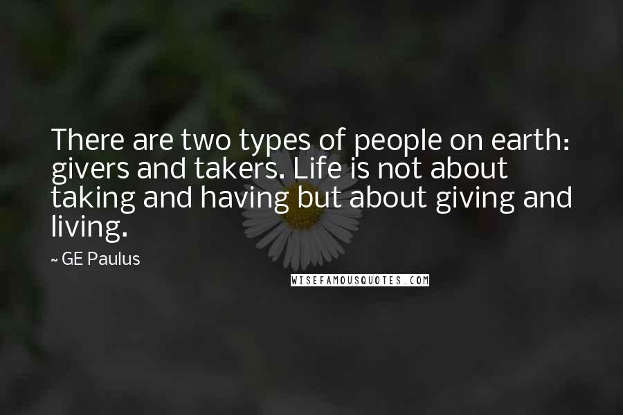 GE Paulus Quotes: There are two types of people on earth: givers and takers. Life is not about taking and having but about giving and living.