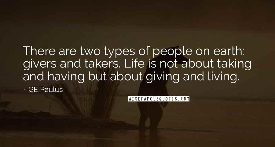 GE Paulus Quotes: There are two types of people on earth: givers and takers. Life is not about taking and having but about giving and living.