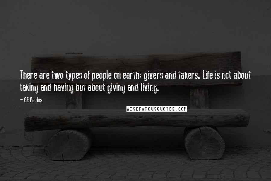 GE Paulus Quotes: There are two types of people on earth: givers and takers. Life is not about taking and having but about giving and living.