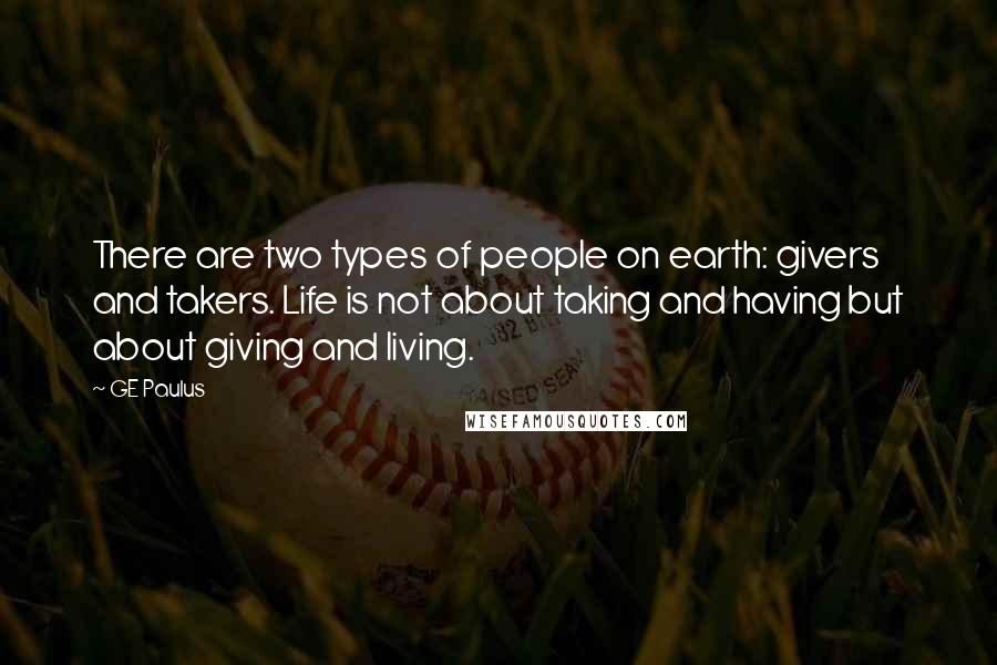 GE Paulus Quotes: There are two types of people on earth: givers and takers. Life is not about taking and having but about giving and living.