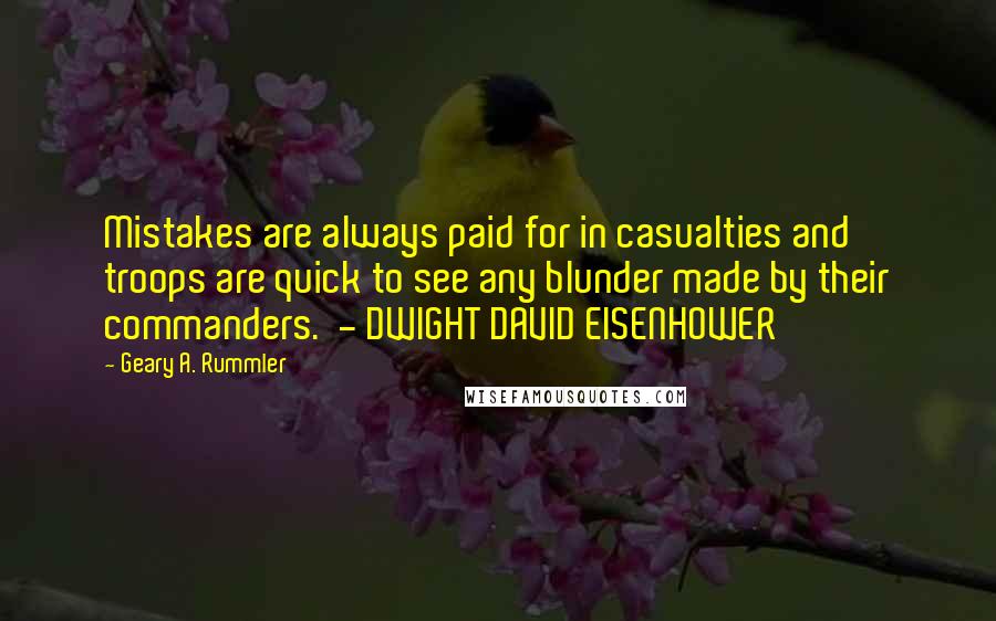 Geary A. Rummler Quotes: Mistakes are always paid for in casualties and troops are quick to see any blunder made by their commanders.  - DWIGHT DAVID EISENHOWER