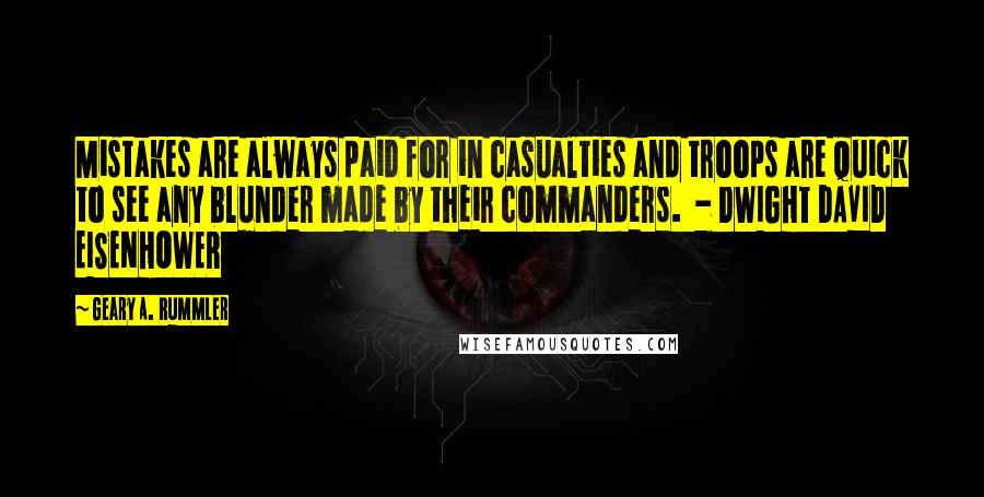 Geary A. Rummler Quotes: Mistakes are always paid for in casualties and troops are quick to see any blunder made by their commanders.  - DWIGHT DAVID EISENHOWER