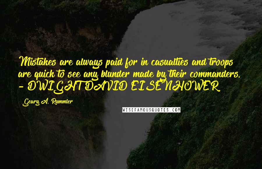 Geary A. Rummler Quotes: Mistakes are always paid for in casualties and troops are quick to see any blunder made by their commanders.  - DWIGHT DAVID EISENHOWER