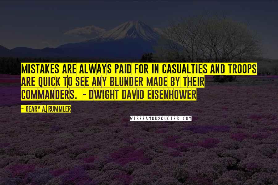 Geary A. Rummler Quotes: Mistakes are always paid for in casualties and troops are quick to see any blunder made by their commanders.  - DWIGHT DAVID EISENHOWER