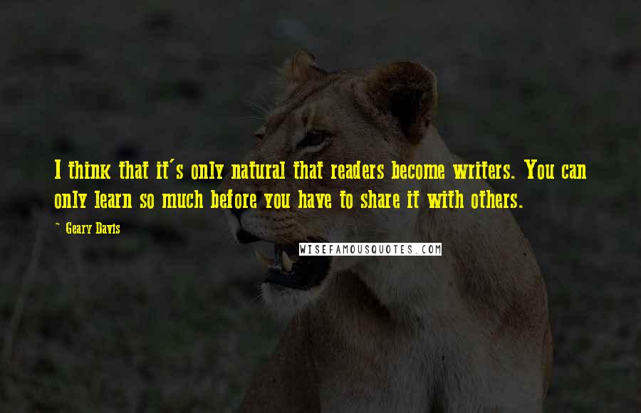 Geary Davis Quotes: I think that it's only natural that readers become writers. You can only learn so much before you have to share it with others.