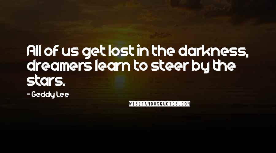 Geddy Lee Quotes: All of us get lost in the darkness, dreamers learn to steer by the stars.