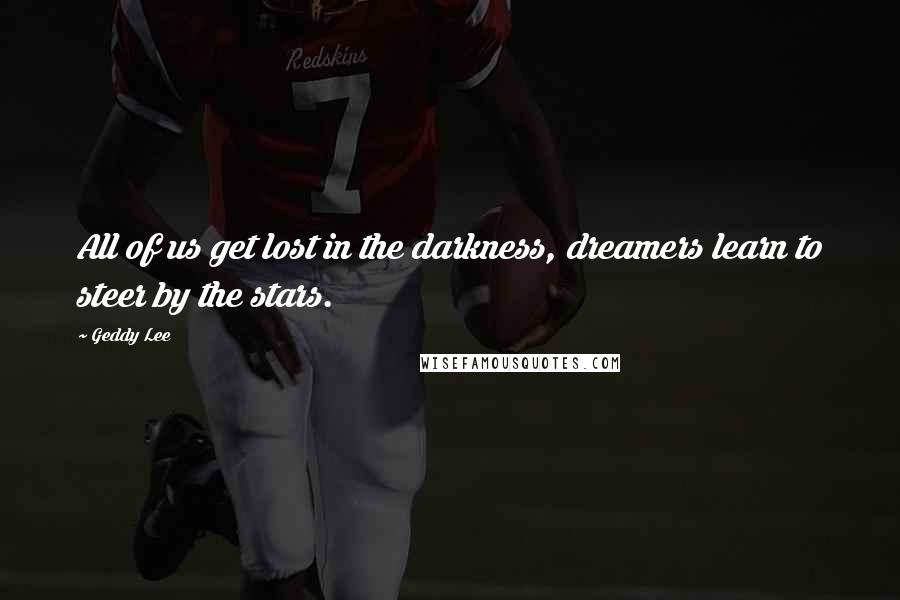 Geddy Lee Quotes: All of us get lost in the darkness, dreamers learn to steer by the stars.