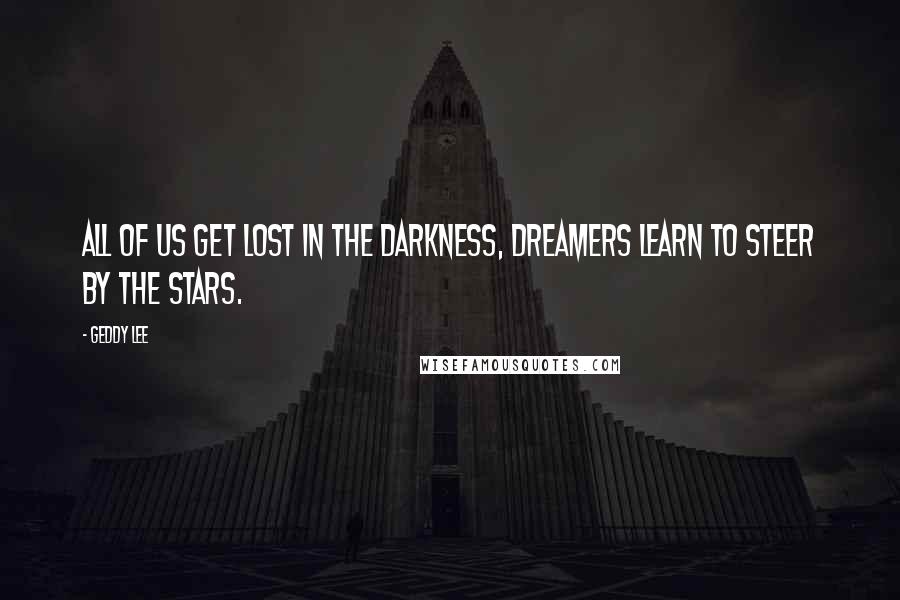 Geddy Lee Quotes: All of us get lost in the darkness, dreamers learn to steer by the stars.