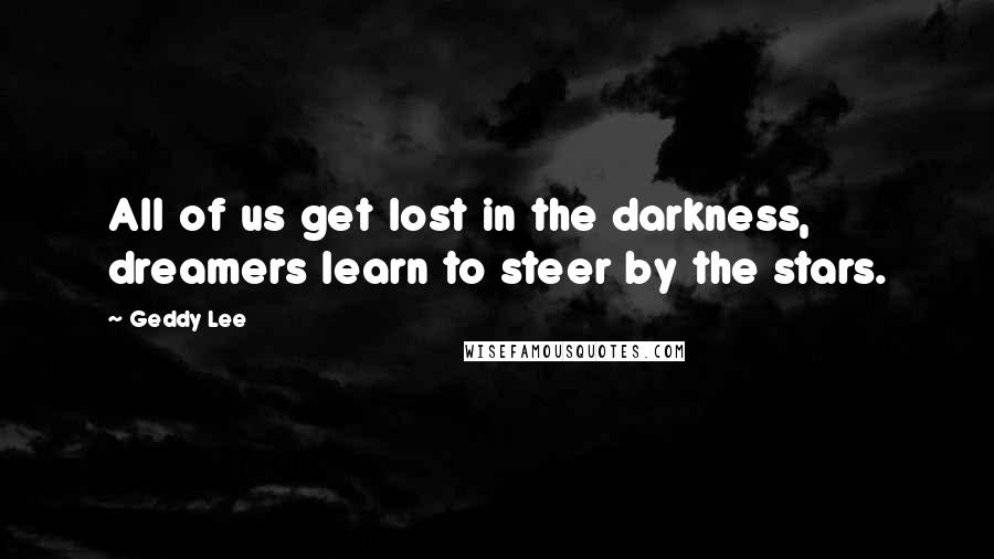 Geddy Lee Quotes: All of us get lost in the darkness, dreamers learn to steer by the stars.