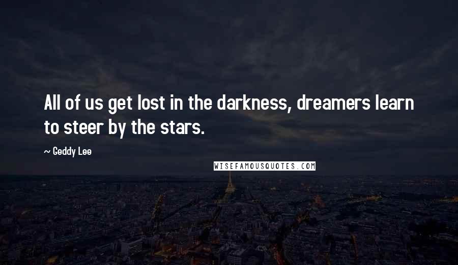 Geddy Lee Quotes: All of us get lost in the darkness, dreamers learn to steer by the stars.