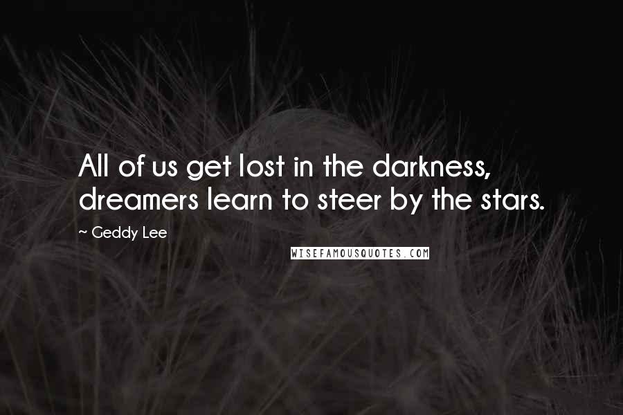 Geddy Lee Quotes: All of us get lost in the darkness, dreamers learn to steer by the stars.