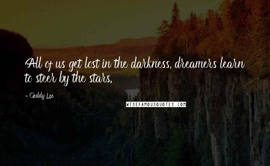 Geddy Lee Quotes: All of us get lost in the darkness, dreamers learn to steer by the stars.