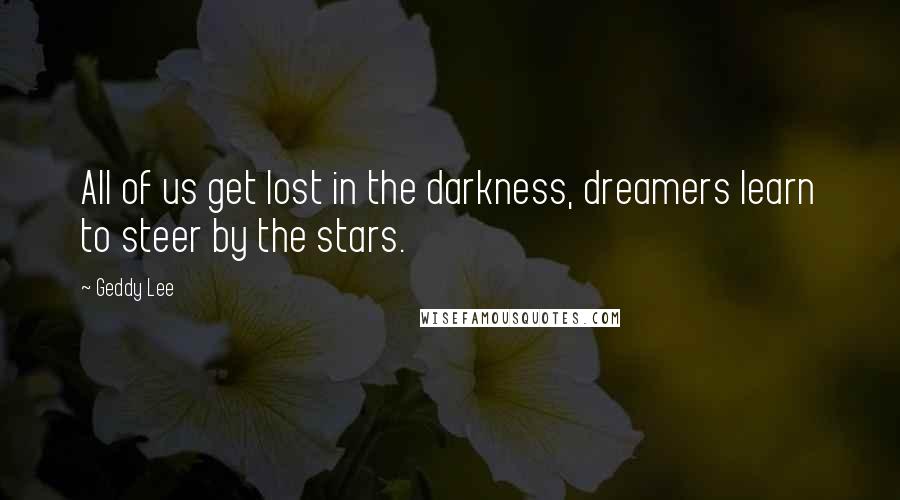 Geddy Lee Quotes: All of us get lost in the darkness, dreamers learn to steer by the stars.