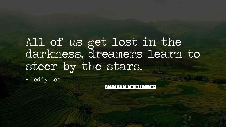 Geddy Lee Quotes: All of us get lost in the darkness, dreamers learn to steer by the stars.