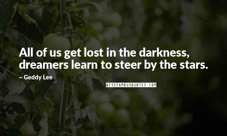 Geddy Lee Quotes: All of us get lost in the darkness, dreamers learn to steer by the stars.