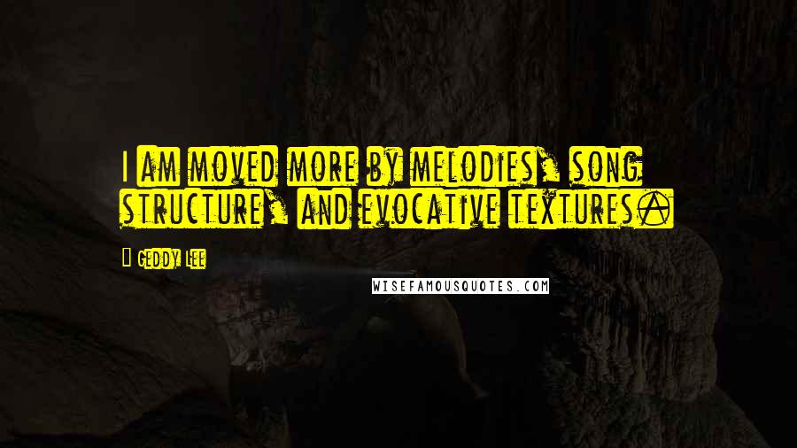 Geddy Lee Quotes: I am moved more by melodies, song structure, and evocative textures.