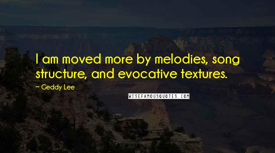 Geddy Lee Quotes: I am moved more by melodies, song structure, and evocative textures.