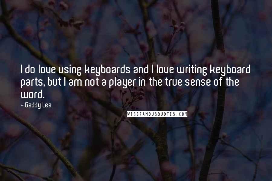 Geddy Lee Quotes: I do love using keyboards and I love writing keyboard parts, but I am not a player in the true sense of the word.