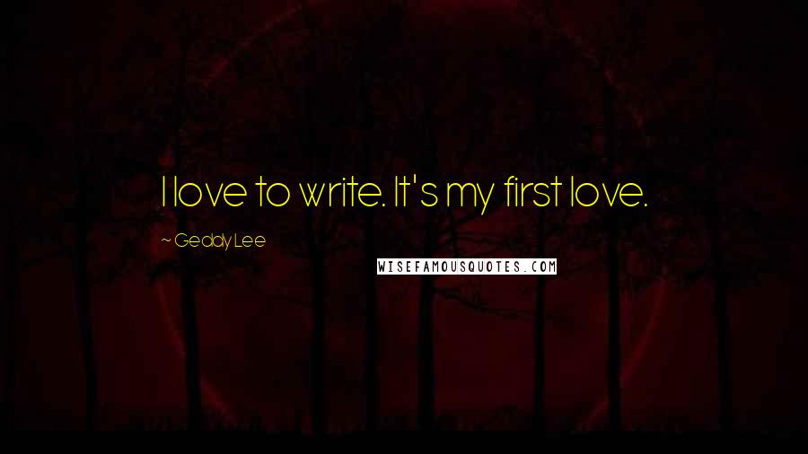 Geddy Lee Quotes: I love to write. It's my first love.
