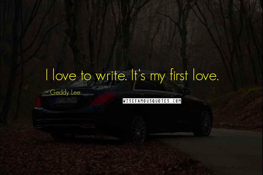 Geddy Lee Quotes: I love to write. It's my first love.