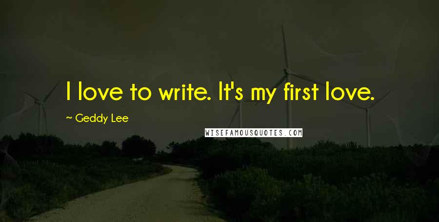 Geddy Lee Quotes: I love to write. It's my first love.