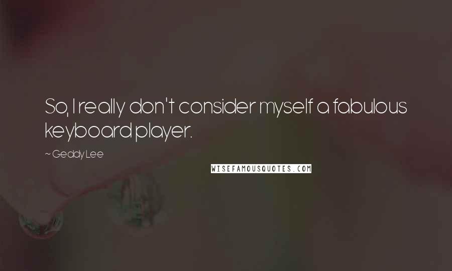 Geddy Lee Quotes: So, I really don't consider myself a fabulous keyboard player.