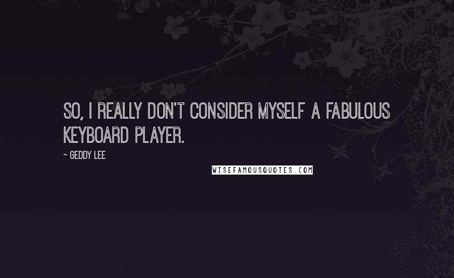 Geddy Lee Quotes: So, I really don't consider myself a fabulous keyboard player.
