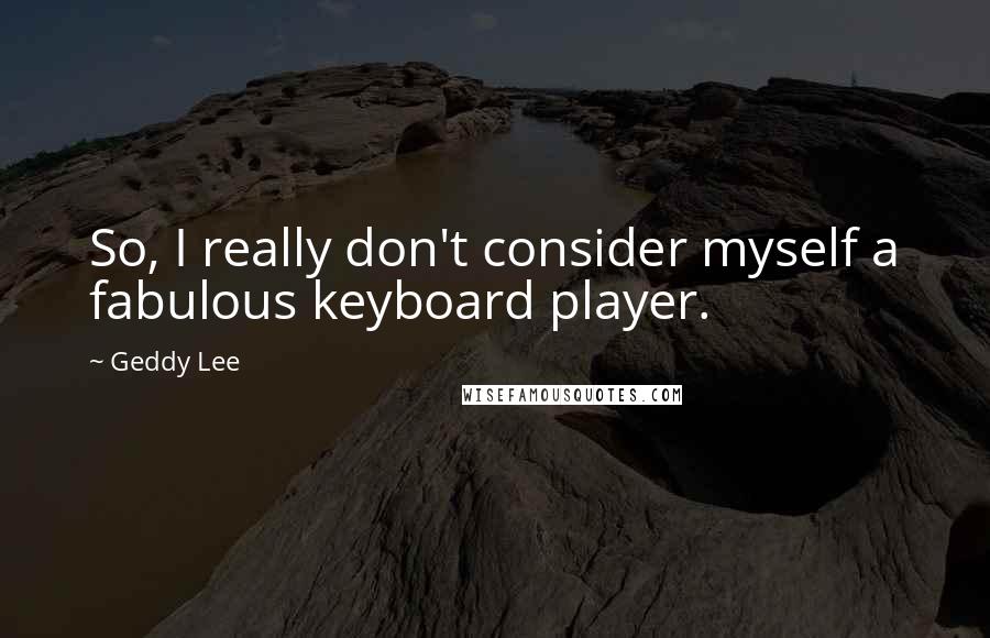 Geddy Lee Quotes: So, I really don't consider myself a fabulous keyboard player.