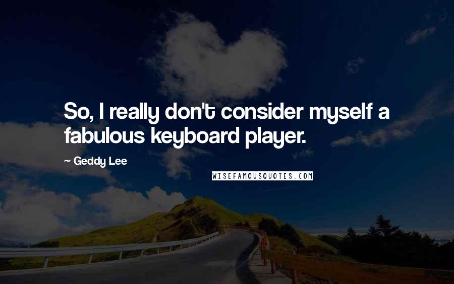 Geddy Lee Quotes: So, I really don't consider myself a fabulous keyboard player.