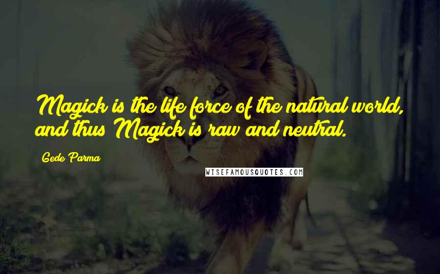 Gede Parma Quotes: Magick is the life force of the natural world, and thus Magick is raw and neutral.