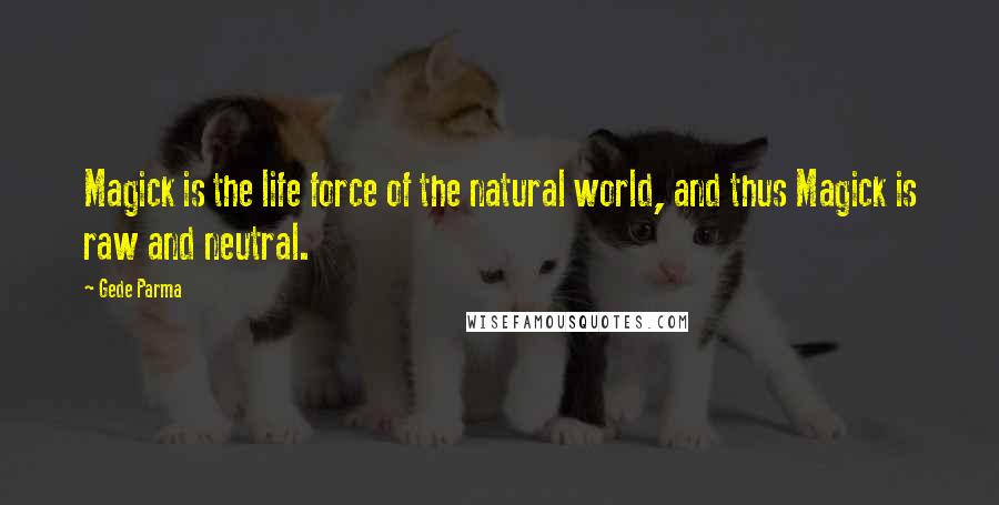 Gede Parma Quotes: Magick is the life force of the natural world, and thus Magick is raw and neutral.