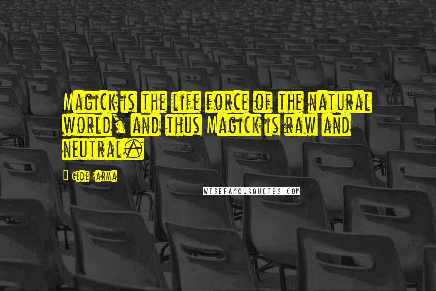Gede Parma Quotes: Magick is the life force of the natural world, and thus Magick is raw and neutral.