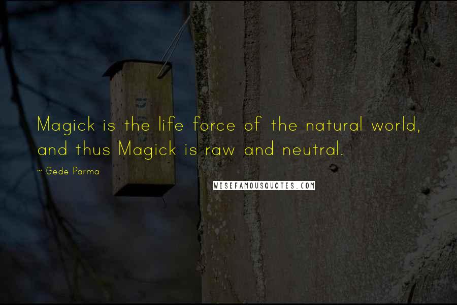 Gede Parma Quotes: Magick is the life force of the natural world, and thus Magick is raw and neutral.