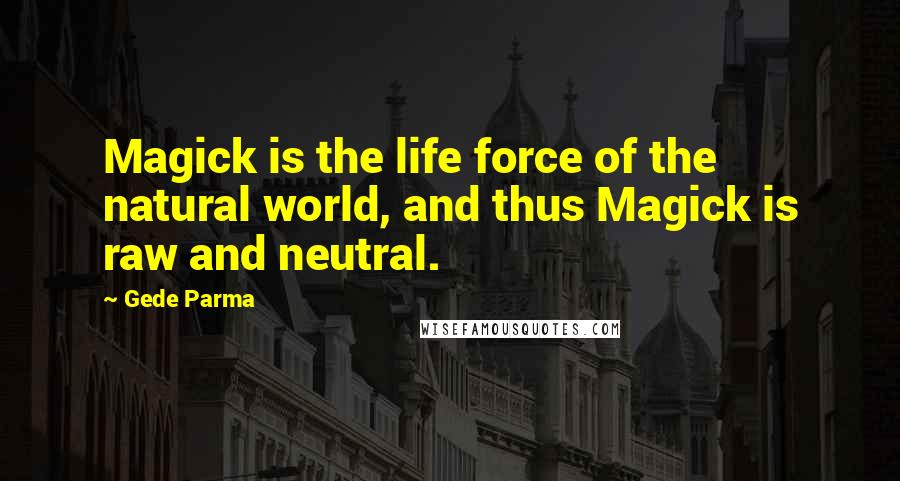 Gede Parma Quotes: Magick is the life force of the natural world, and thus Magick is raw and neutral.