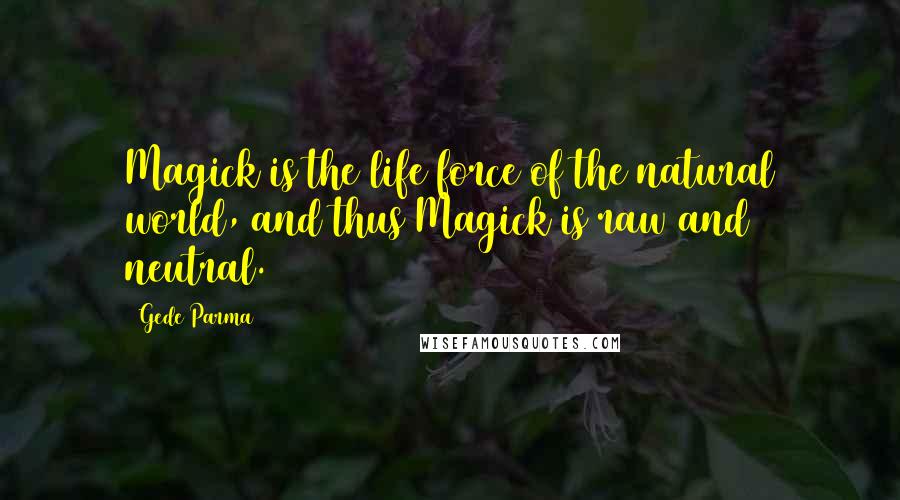 Gede Parma Quotes: Magick is the life force of the natural world, and thus Magick is raw and neutral.