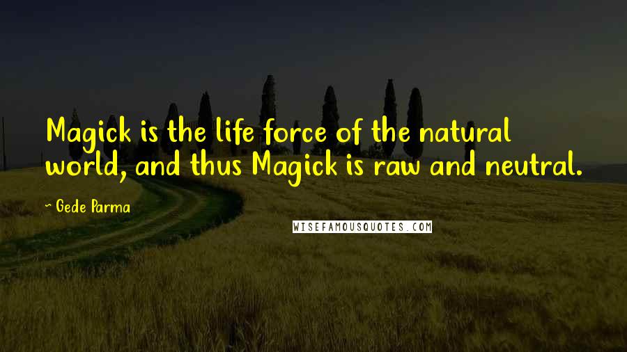 Gede Parma Quotes: Magick is the life force of the natural world, and thus Magick is raw and neutral.