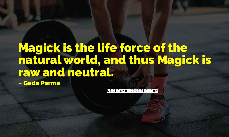 Gede Parma Quotes: Magick is the life force of the natural world, and thus Magick is raw and neutral.