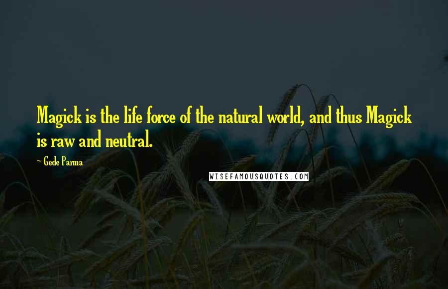 Gede Parma Quotes: Magick is the life force of the natural world, and thus Magick is raw and neutral.