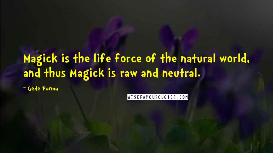 Gede Parma Quotes: Magick is the life force of the natural world, and thus Magick is raw and neutral.