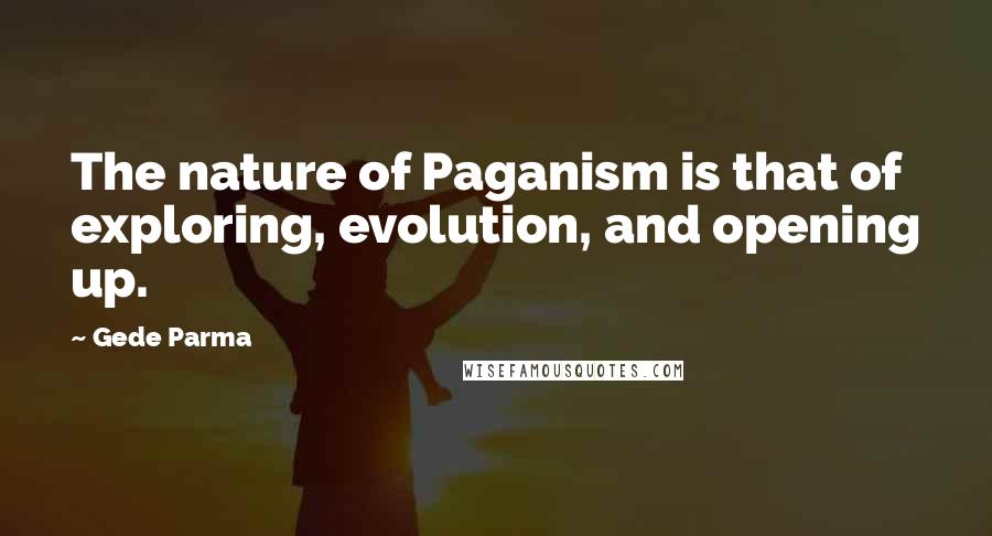 Gede Parma Quotes: The nature of Paganism is that of exploring, evolution, and opening up.