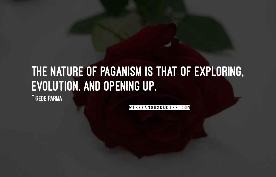 Gede Parma Quotes: The nature of Paganism is that of exploring, evolution, and opening up.