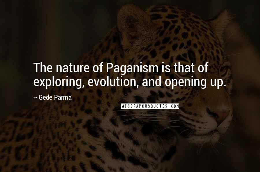 Gede Parma Quotes: The nature of Paganism is that of exploring, evolution, and opening up.