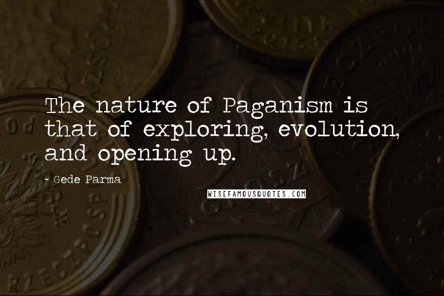 Gede Parma Quotes: The nature of Paganism is that of exploring, evolution, and opening up.