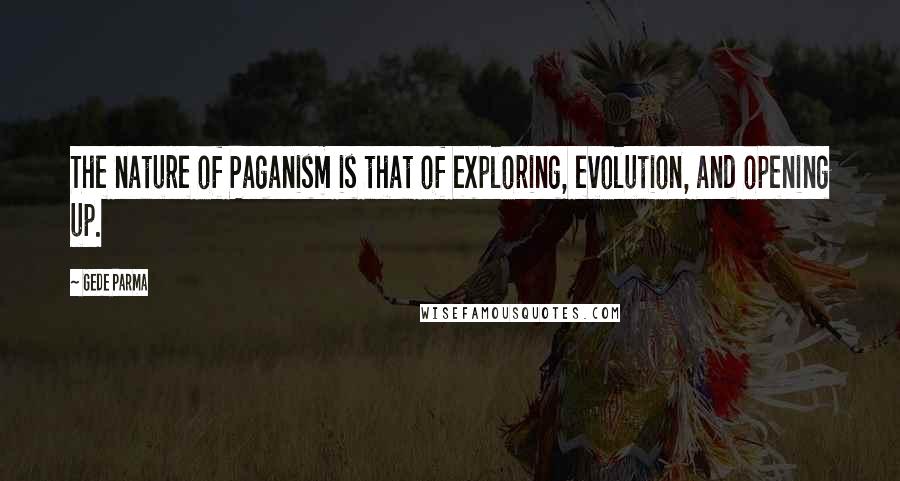 Gede Parma Quotes: The nature of Paganism is that of exploring, evolution, and opening up.