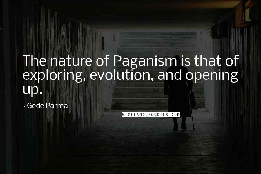 Gede Parma Quotes: The nature of Paganism is that of exploring, evolution, and opening up.