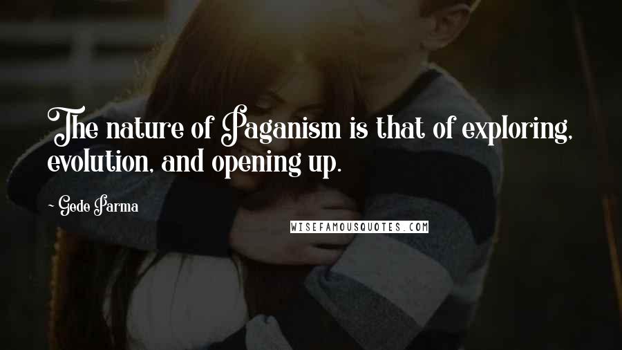 Gede Parma Quotes: The nature of Paganism is that of exploring, evolution, and opening up.